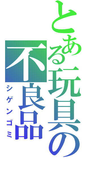 とある玩具の不良品（シゲンゴミ）