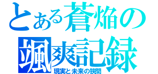 とある蒼焔の颯爽記録（現実と未来の狭間）