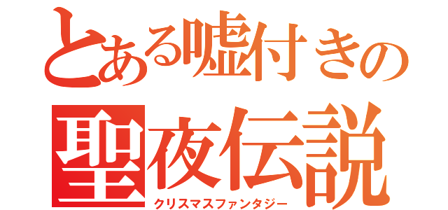 とある嘘付きの聖夜伝説（クリスマスファンタジー）