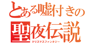 とある嘘付きの聖夜伝説（クリスマスファンタジー）