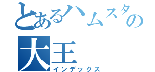 とあるハムスターの大王（インデックス）