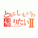 とあるしもぷるの帰りたいⅡ（カームバックホーム）