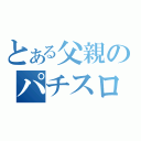 とある父親のパチスロ（）