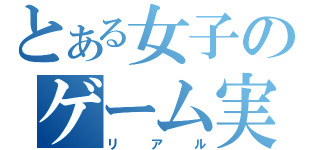 とある女子のゲーム実況（リアル）