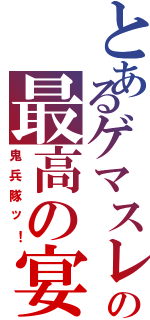 とあるゲマスレの最高の宴Ⅱ（鬼兵隊ッ！）