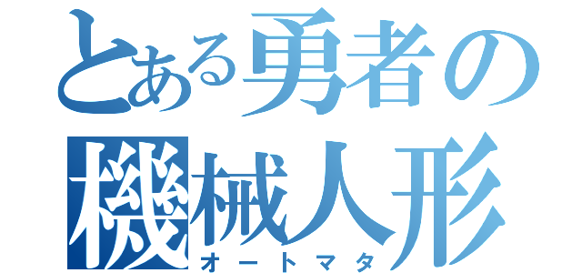 とある勇者の機械人形（オートマタ）