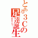 とある３Ｃの足達誕生（おめでとう‼︎）