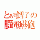 とある鱈子の超電磁砲（レールガン）