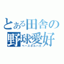 とある田舎の野球愛好（ベースボルバカ）