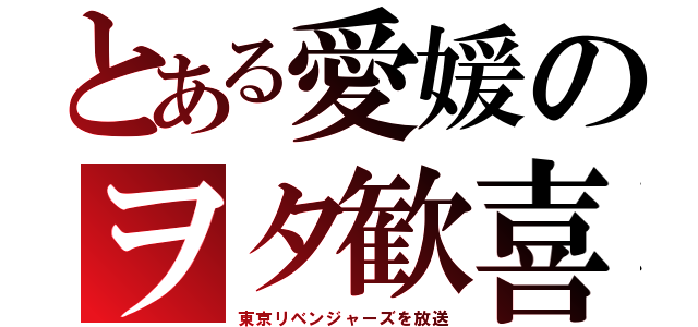 とある愛媛のヲタ歓喜（東京リベンジャーズを放送）