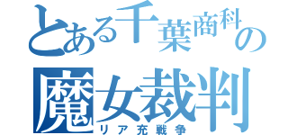 とある千葉商科の魔女裁判（リア充戦争）