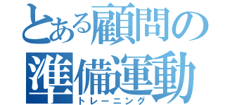 とある顧問の準備運動（トレーニング）