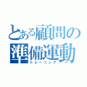 とある顧問の準備運動（トレーニング）