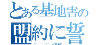 とある基地害の盟約に誓って（✋（   ͡° ͜ʖ ͡° ）アッシェンテ）