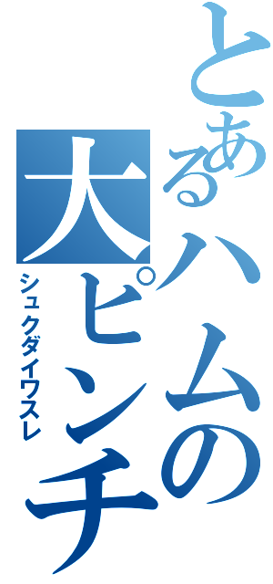 とあるハムの大ピンチ（シュクダイワスレ）