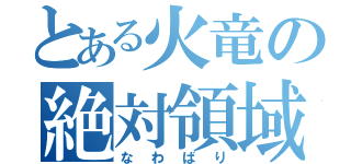 とある火竜の絶対領域（なわばり）