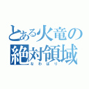 とある火竜の絶対領域（なわばり）