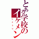 とある学校のイケメン（しょうり）