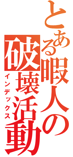 とある暇人の破壊活動（インデックス）