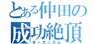 とある仲田の成功絶頂（オーガニズム）