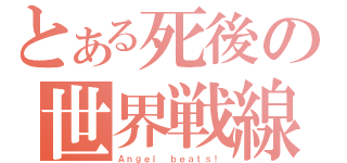 とある死後の世界戦線（Ａｎｇｅｌ ｂｅａｔｓ！）