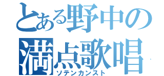 とある野中の満点歌唱（ソテンカンスト）