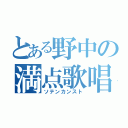 とある野中の満点歌唱（ソテンカンスト）