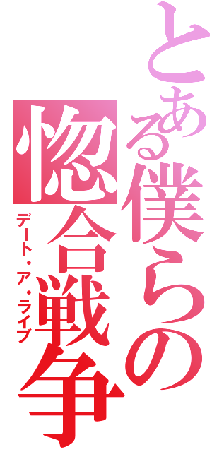 とある僕らの惚合戦争（デート・ア・ライブ）