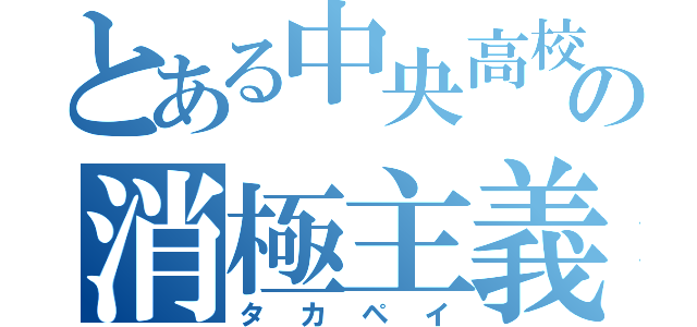 とある中央高校の消極主義（タカペイ）