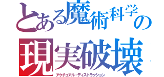 とある魔術科学の現実破壊（アクチュアル・ディストラクション）