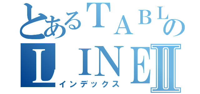 とあるＴＡＢＬＥ ＴＥＮＮＩＳのＬＩＮＥグループⅡ（インデックス）