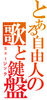 とある自由人の歌と鍵盤（ミュージック）