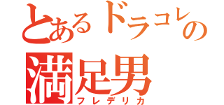 とあるドラコレの満足男（フレデリカ）