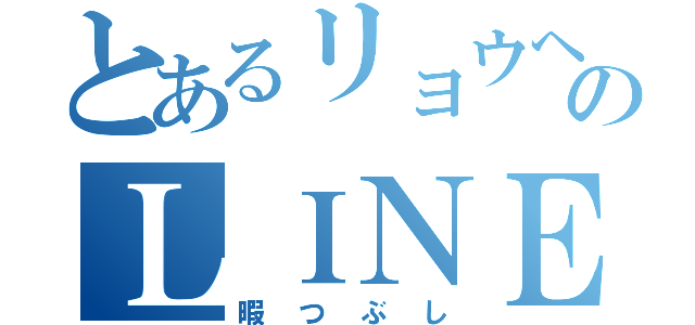 とあるリョウヘイのＬＩＮＥ（暇つぶし）