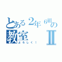 とある２年６組の教室Ⅱ（よろしく！）