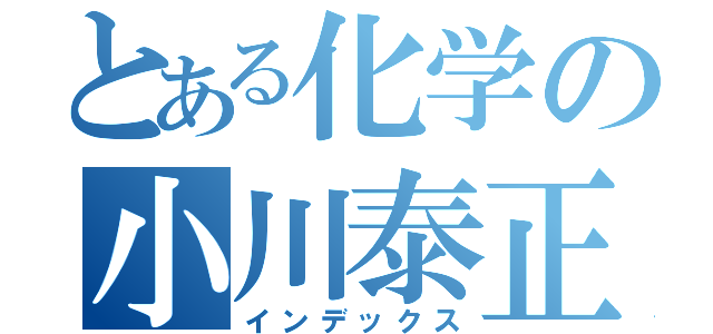 とある化学の小川泰正（インデックス）