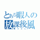 とある暇人の放課後風景（暇つぶし）