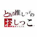 とある推しっ子のおしっこ（聖水ドリンク）