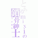 とあるｍｉｘｉの鎖骨紳士（つよぽん）