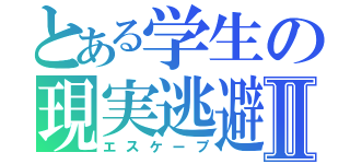 とある学生の現実逃避Ⅱ（エスケープ）