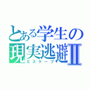 とある学生の現実逃避Ⅱ（エスケープ）