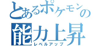 とあるポケモンの能力上昇（レベルアップ）