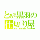 とある黒羽の仕切り屋（毒舌　副委員長）