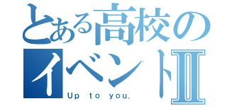 とある高校のイベントⅡ（Ｕｐ ｔｏ ｙｏｕ．）