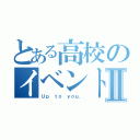 とある高校のイベントⅡ（Ｕｐ ｔｏ ｙｏｕ．）