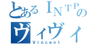 とあるＩＮＴＰのヴィヴィさん（Ｖｉｎｃｅｎｔ）