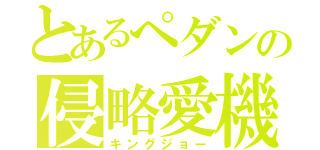 とあるぺダンの侵略愛機（キングジョー）