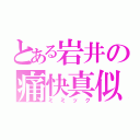 とある岩井の痛快真似（ミミック）