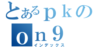 とあるｐｋのｏｎ９（インデックス）