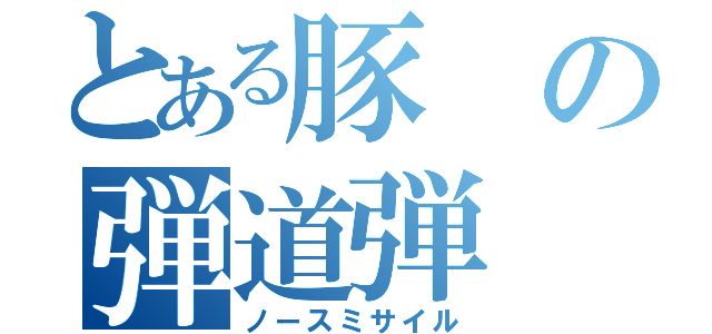 とある豚の弾道弾（ノースミサイル）